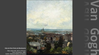 VanGogh
Vista de Paris Perto de Montmartre
Óleo sobre tela, 44.5 x 37.0 cm.
Paris: primavera, 1886.
Dublin: National Gallery of Ireland.
 