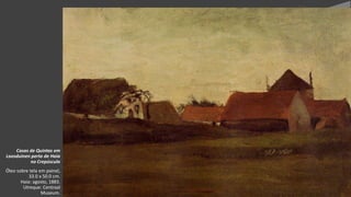 VanGogh
Casas de Quintas em
Loosduinen perto de Haia
no Crepúsculo
Óleo sobre tela em painel,
33.0 x 50.0 cm.
Haia: agosto, 1883.
Utreque: Centraal
Museum.
 