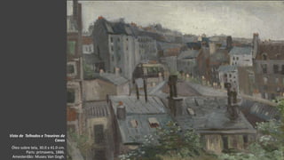 VanGogh
Vista de Telhados e Traseiras de
Casas
Óleo sobre tela, 30.0 x 41.0 cm.
Paris: primavera, 1886.
Amesterdão: Museu Van Gogh.
 