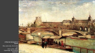 VanGogh
A Pont du Carrousel e o
Louvre
Óleo sobre tela, 31.0 x 44.0
cm.
Paris: junho, 1886.
Copenhaga: Ny Carlsberg
Glyptotek.
 