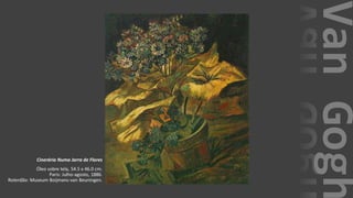VanGogh
Cinerária Numa Jarra de Flores
Óleo sobre tela, 54.5 x 46.0 cm.
Paris: Julho-agosto, 1886.
Roterdão: Museum Boijmans-van Beuningen.
 