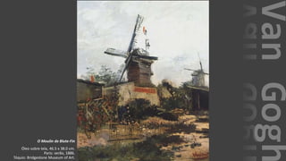 VanGogh
O Moulin de Blute-Fin
Óleo sobre tela, 46.5 x 38.0 cm.
Paris: verão, 1886.
Tóquio: Bridgestone Museum of Art.
 