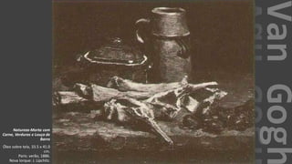 VanGogh
Natureza-Morta com
Carne, Verduras e Louça de
Barro
Óleo sobre tela, 33.5 x 41.0
cm.
Paris: verão, 1886.
Nova Iorque: J. Lipchitz.
 