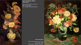 VanGogh
Jarra com Cravos
Óleo sobre tela, 46.0 x 37.5 cm.
Paris: verão, 1886.
Amesterdão: Stedelijk Museum.
Jarra com Ásteres, Sálvia e
Outras Flores
Óleo sobre tela, 70.5 x 34.0 cm.
Paris: verão, 1886.
Haia: Haags GemeenteMuseum.
 