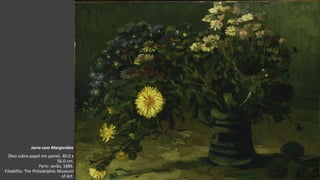 VanGogh
Jarra com Margaridas
Óleo sobre papel em painel, 40.0 x
56.0 cm.
Paris: verão, 1886.
Filadélfia: The Philadelphia Museum
of Art.
 