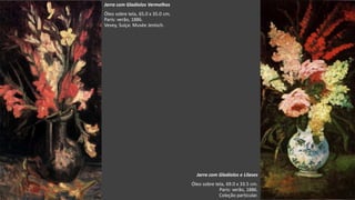VanGogh
Jarra com Gladíolos e Lilases
Óleo sobre tela, 69.0 x 33.5 cm.
Paris: verão, 1886.
Coleção particular.
Jarra com Gladíolos Vermelhos
Óleo sobre tela, 65.0 x 35.0 cm.
Paris: verão, 1886.
Vevey, Suíça: Musée Jenisch.
 