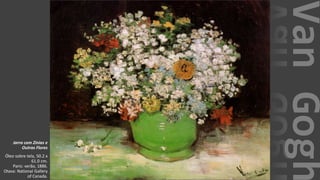 VanGogh
Jarra com Zínias e
Outras Flores
Óleo sobre tela, 50.2 x
61.0 cm.
Paris: verão, 1886.
Otava: National Gallery
of Canada.
 