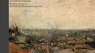 VanGogh
Vista de Paris a partir de Montmartre
Óleo sobre tela, 38.5 x 61.5 cm.
Paris: final do verão, 1886.
Basileia: Offentliche Kunstsammlung, Kunstmuseum Basel.
 