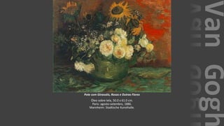 VanGogh
Pote com Girassóis, Rosas e Outras Flores
Óleo sobre tela, 50.0 x 61.0 cm.
Paris: agosto-setembro, 1886.
Mannheim: Stadtische Kunsthalle.
 