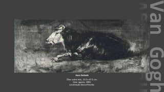 VanGogh
Vaca Deitada
Óleo sobre tela, 19.0 x 47.5 cm.
Haia: agosto, 1883.
Localização desconhecida.
 