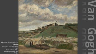 VanGogh
A Colina de Montmartre com
Pedreira
Óleo sobre tela, 56.0 x 62.5
cm.
Paris: outono, 1886.
Amesterdão: Museu Van
Gogh.
 