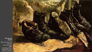 VanGogh
Três Pares de
Sapatos
Óleo sobre tela, 49.0
x 72.0 cm.
Paris: dezembro,
1886.
Cambridge, Mass.:
Fogg Art Museum,
Harvard University
 