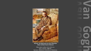 VanGogh
Retrato do Negociante de Arte Alexander
Reid, Sentado Numa Poltrona
Óleo sobre cartão, 41.0 x 33.0 cm.
Paris: inverno, 1886-87.
Norman, Oklahoma University of Oklahoma.
 