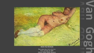 VanGogh
Mulher Nua Reclinada
Óleo sobre tela, 24.0 x 41.0 cm.
Paris: princípio de 1887.
Otterlo: Kröller-Müller Museum.
 
