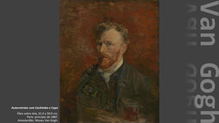 VanGogh
Autorretrato com Cachimbo e Copo
Óleo sobre tela, 61.0 x 50.0 cm.
Paris: princípio de 1887.
Amesterdão: Museu Van Gogh.
 