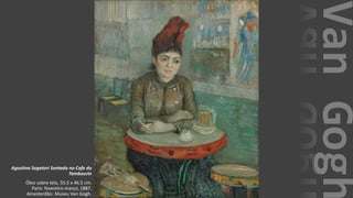 VanGogh
Agostina Segatori Sentada no Cafe du
Tambourin
Óleo sobre tela, 55.5 x 46.5 cm.
Paris: fevereiro-março, 1887.
Amesterdão: Museu Van Gogh.
 