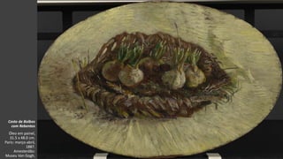 VanGogh
Cesto de Bolbos
com Rebentos
Óleo em painel,
31.5 x 48.0 cm.
Paris: março-abril,
1887.
Amesterdão:
Museu Van Gogh.
 