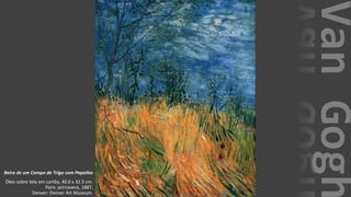 VanGogh
Beira de um Campo de Trigo com Papoilas
Óleo sobre tela em cartão, 40.0 x 32.5 cm.
Paris: primavera, 1887.
Denver: Denver Art Museum.
 