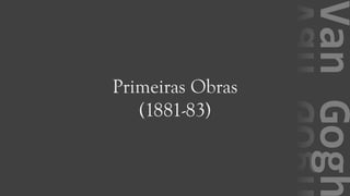 VanGogh
Primeiras Obras
(1881-83)
 