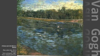 VanGogh
O Sena com Um Barco a
Remos
Óleo sobre tela, 55.0 x
65.0 cm.
Paris: primavera, 1887.
Paris: coleção particular.
 