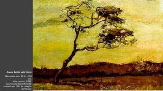 VanGogh
Árvore Batida pelo Vento
Óleo sobre tela, 35.0 x 47.0
cm.
Haia: agosto, 1883.
Localização desconhecida:
roubado em 1997 de coleção
particular.
 
