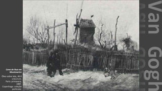 VanGogh
Cena de Rua em
Montmartre
Óleo sobre tela, 46.0
x 61.0 cm.
Paris: primavera,
1887.
Copenhaga: coleção
particular.
 