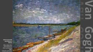 VanGogh
Vista de Um Rio
com Barcos a
Remos
Óleo sobre tela,
52.0 x 65.0 cm.
Paris: primavera,
1887.
Coleção particular.
 