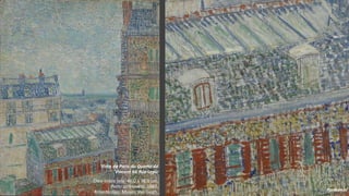 VanGogh
Vista de Paris do Quarto de
Vincent na Rue Lepic
Óleo sobre tela, 46.0 x 38.0 cm.
Paris: primavera, 1887.
Amesterdão: Museu Van Gogh. Pormenor
 