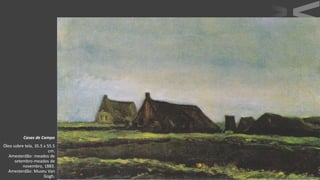 VanGogh
Casas de Campo
Óleo sobre tela, 35.5 x 55.5
cm.
Amesterdão: meados de
setembro-meados de
novembro, 1883.
Amesterdão: Museu Van
Gogh.
 