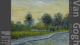 VanGogh
Avenida no Parque
Voyer d'Argenson
em Asnières
Óleo sobre tela em
cartão, 33.0 x 42.0
cm.
Paris: junho-julho,
1887.
Amesterdão: Museu
Van Gogh.
 