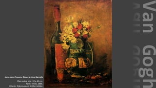 VanGogh
Jarra com Cravos e Rosas e Uma Garrafa
Óleo sobre tela. 32 x 40 cm.
Paris: verão, 1886.
Otterlo: Rijksmuseum Kröller-Müller.
 