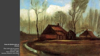VanGogh
Casas de Quinta entre as
Árvores
Óleo sobre tela em painel,
28.5 x 39.5 cm.
Haia: setembro, 1883.
Varsóvia: Museum Jana Pawla
II.
 