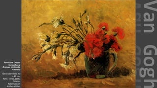 VanGogh
Jarra com Cravos
Vermelhos e
Brancos em Fundo
Amarelo
Óleo sobre tela, 40
x 42 cm.
Paris: verão, 1886.
Otterlo:
Rijksmuseum
Kröller-Müller.
 