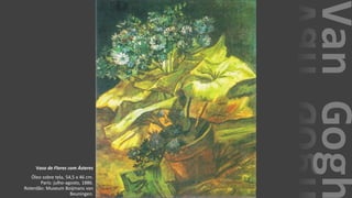VanGogh
Vaso de Flores com Ásteres
Óleo sobre tela, 54,5 x 46 cm.
Paris: julho-agosto, 1886.
Roterdão: Museum Boijmans van
Beuningen.
 