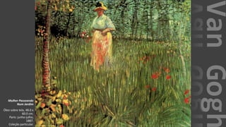VanGogh
Mulher Passeando
Num Jardim
Óleo sobre tela, 48.0 x
60.0 cm.
Paris: junho-julho,
1887.
Coleção particular.
 