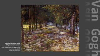 VanGogh
Avenida no Parque Voyer
d'Argenson em Asnières
Óleo sobre tela, 55.0 x 67.0 cm.
Paris: verão, 1887.
Coleção particular.
 