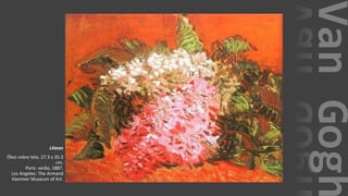 VanGogh
Lilases
Óleo sobre tela, 27.3 x 35.3
cm.
Paris: verão, 1887.
Los Angeles: The Armand
Hammer Museum of Art.
 