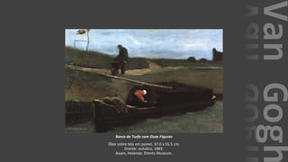 VanGogh
Barco de Turfa com Duas Figuras
Óleo sobre tela em painel, 37.0 x 55.5 cm.
Drente: outubro, 1883.
Assen, Holanda: Drents Museum.
 