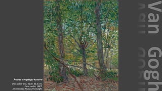 VanGogh
Árvores e Vegetação Rasteira
Óleo sobre tela, 46.0 x 36.0 cm.
Paris: verão, 1887.
Amesterdão: Museu Van Gogh.
 