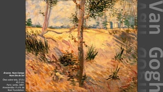 VanGogh
Árvores Num Campo
Num Dia de Sol
Óleo sobre tela, 37.0 x
45.5 cm.
Paris: verão, 1887.
Amesterdão: P. e N. de
Boer Foundation.
 