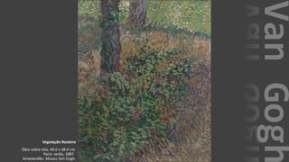VanGogh
Vegetação Rasteira
Óleo sobre tela, 46.0 x 38.0 cm.
Paris: verão, 1887.
Amesterdão: Museu Van Gogh.
 