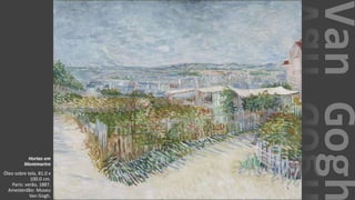 VanGogh
Hortas em
Montmartre
Óleo sobre tela, 81.0 x
100.0 cm.
Paris: verão, 1887.
Amesterdão: Museu
Van Gogh.
 