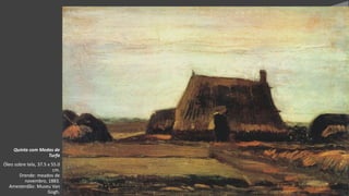 VanGogh
Quinta com Medas de
Turfa
Óleo sobre tela, 37.5 x 55.0
cm.
Drende: meados de
novembro, 1883.
Amesterdão: Museu Van
Gogh.
 