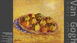 VanGogh
Natureza-Morta com
Cesto de Maçãs
Óleo sobre tela, 46.7 x
55.2 cm.
Paris: outono-inverno,
1887-1888.
St. Louis: The Saint Louis
Art Museum.
 