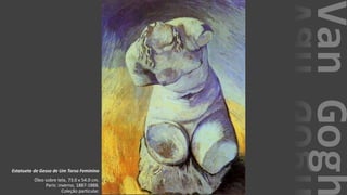 VanGogh
Estatueta de Gesso de Um Torso Feminino
Óleo sobre tela, 73.0 x 54.0 cm.
Paris: inverno, 1887-1888.
Coleção particular.
 