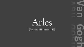 VanGogh
Arles(fevereiro 1888-maio 1889)
 