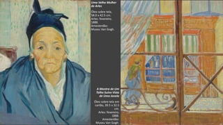 VanGogh
Uma Velha Mulher
de Arles
Óleo sobre tela,
58.0 x 42.5 cm.
Arles: fevereiro,
1888.
Amesterdão:
Museu Van Gogh.
A Montra de Um
Talho Suíno Vista
de Uma Janela
Óleo sobre tela em
cartão, 39.5 x 32.5
cm.
Arles: fevereiro,
1888.
Amesterdão:
Museu Van Gogh.
 