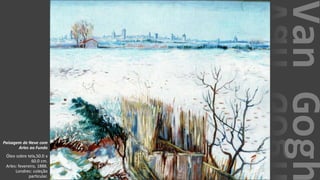 VanGogh
Paisagem de Neve com
Arles ao Fundo
Óleo sobre tela,50.0 x
60.0 cm.
Arles: fevereiro, 1888.
Londres: coleção
particular.
 