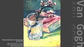 VanGogh
Ramo de Amendoeira em Flor Num Copo
com Um Livro
Óleo sobre tela,24.0 x 19.0 cm.
Arles: princípio de março, 1888.
Japão: coleção particular.
 