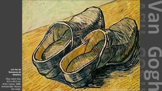 VanGogh
Um Par de
Tamancos de
Madeira
Óleo sobre tela,
32.5 x 40.5 cm.
Arles: março, 1888.
Amesterdão: Museu
Van Gogh.
 
